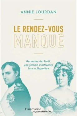 Le rendez-vous manqué. Germaine de Staël - Napoléon Bonaparte, une guerre d'influence au coeur de l'Empire, Annie Jourdan
