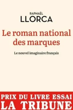 Le roman national des marques. Le nouvel imaginaire français, Raphaël Llorca
