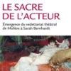 Le sacre de l'acteur. Emergence du vedettariat théâtral de Molière à Sarah Bernhardt, Florence Filippi