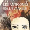 Les antigones de l'Evangile. Ces femmes qui ont puisé dans leur foi la force de résister à l'oppression, Denis Lensel
