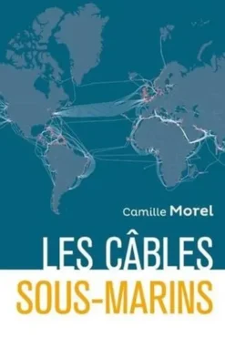 Les câbles sous-marins. Enjeux et perspectives au XXIe siècle, Camille Morel