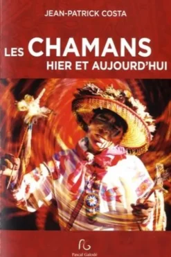 Les chamans hier et aujourd'hui. Mieux connaître le chamanisme, Jean-Patrick Costa