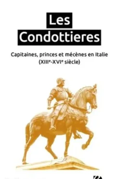 Les Condottieres. Capitaines, princes et mécènes en Italie (XIIIe-XVIe siècle), Sophie Brouquet