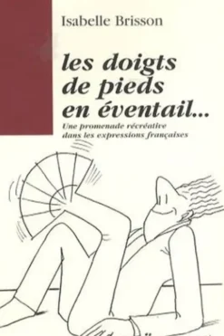 Les doigts de pieds en éventail... Une promenade récréative dans les expressions françaises, Isabelle Brisson