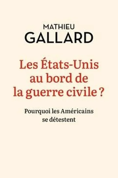 Les Etats-Unis au bord de la guerre civile ? Pourquoi les Américains se détestent, Mathieu Gallard
