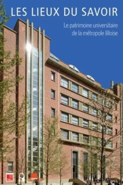 Les lieux du savoir. Le patrimoine universitaire de la métropole lilloise, Thierry Baert