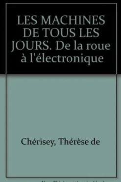 LES MACHINES DE TOUS LES JOURS. De la roueà l'électronique, Yves de Bouard