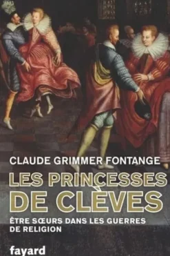 Les princesses de Clèves. Etre soeurs dans les guerres de Religion, Claude Grimmer
