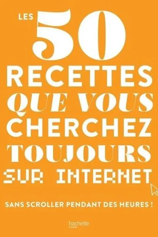 Les 50 recettes que vous cherchez toujours sur Internet. Sans scroller pendant des heures !, Hachette Pratique