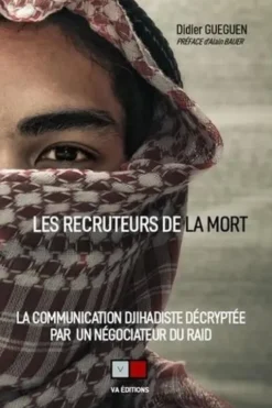 Les recruteurs de la mort. La communication djihadiste décryptée par un négociateur du RAID, Didier Gueguen