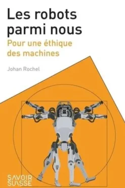 Les robots parmi nous. Pour une éthique des machines, Johan Rochel