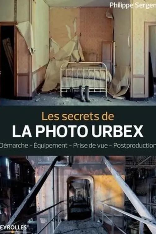 Les secrets de la photo urbex. Démarche, équipement, prise de vue, postproduction, Philippe Sergent