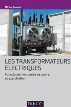 Les transformateurs électriques. Fonctionnement, mise en oeuvre et exploitation, Michel Lambert