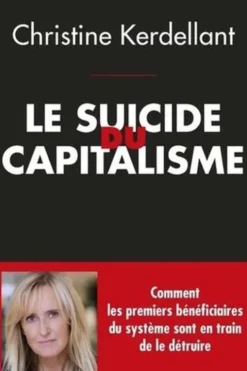 Le suicide du capitalisme. Comment les premiers bénéficiaires du système sont en train de le détruire, Christine Kerdellant