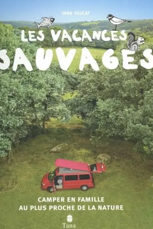 Les vacances sauvages. Camper en famille au plus proche de la nature, Yann Peucat