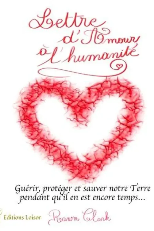 Lettre d'Amour à l'humanité. Guérir, protéger et sauver notre Terre pendant qu'il en est encore temps…, Rawn Clark