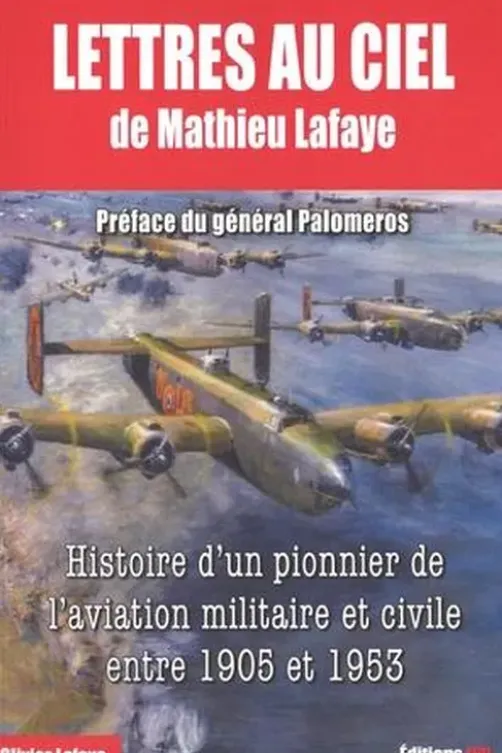 Lettres au ciel. De Matthieu Lafaye, Histoire d'un pionnier de l'aviation militaire et civile entre 1905 et 1953
