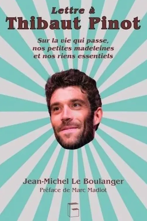 Lettre à Thibaut Pinot. Sur la vie qui passe, nos petites madeleines et nos riens essentiels, Jean-Michel Le Boulanger