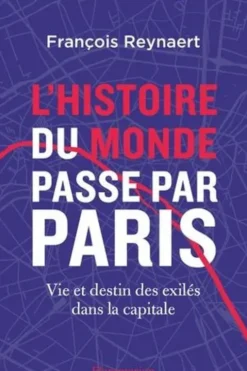 L'histoire du Monde passe par Paris. Vie et destin des exilés dans la capitale, François Reynaert