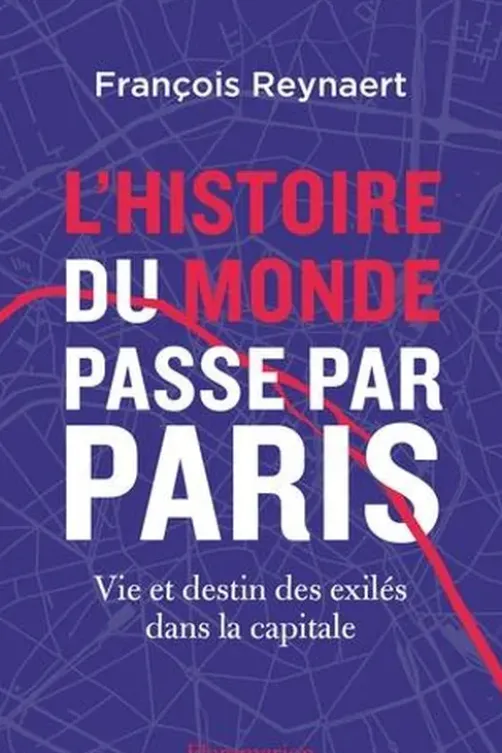 L'histoire du Monde passe par Paris. Vie et destin des exilés dans la capitale, François Reynaert