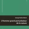 L'Homme grand perturbateur de la nature, George P. Marsh