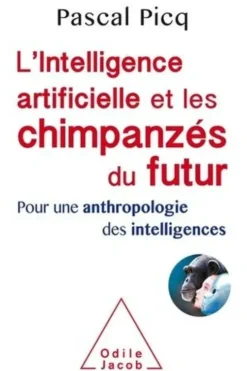 L'intelligence artificielle et les chimpanzés du futur. Pour une anthropologie des intelligences, Pascal Picq