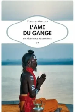 L’âme du Gange. Un pèlerinage aux sources, Tanneguy Gaulier