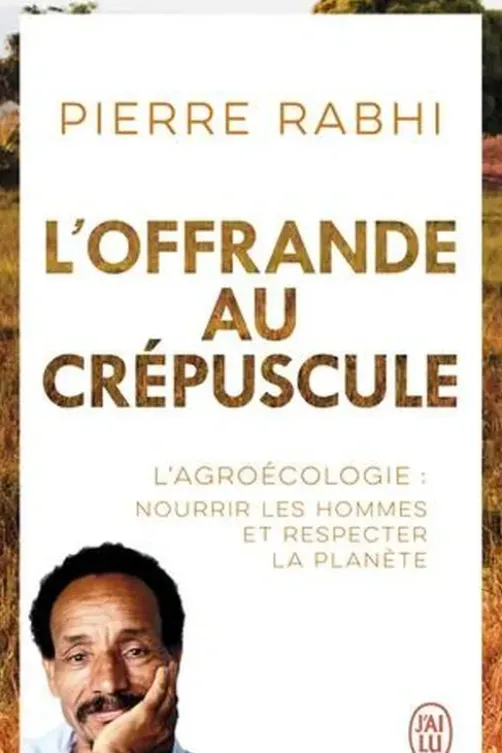 L'offrande au crépuscule. L'Agroécologie : nourrir les hommes et respecter la planète, Pierre Rabhi