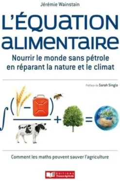 L'équation alimentaire. Nourrir le monde sans pétrole en réparant la nature et le climat. Ou : Comment les maths peuvent sauver l'agriculture, Jérémie Wainstain