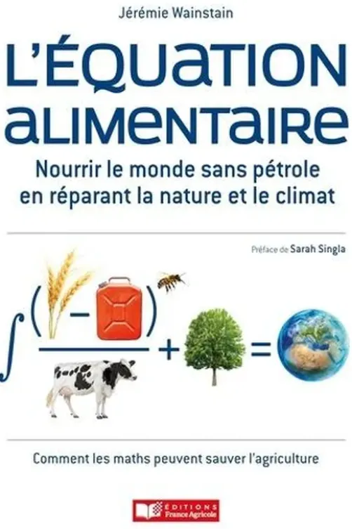 L'équation alimentaire. Nourrir le monde sans pétrole en réparant la nature et le climat. Ou : Comment les maths peuvent sauver l'agriculture, Jérémie Wainstain