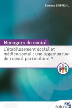L'établissement social et médico-social : une organisation de travail particulière ?, Bertrand Dubreuil