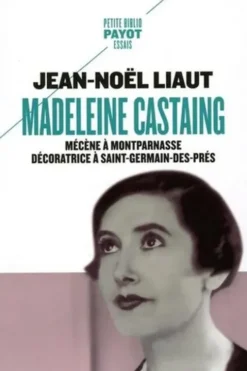 Madeleine Castaing. Mécène à Montparnasse, décoratrice à Saint-Germain-des-Prés, Jean-Noël Liaut