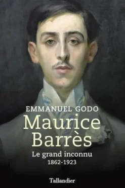 Maurice Barrès. Le grand inconnu, 1862 - 1923, Emmanuel Godo