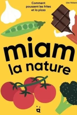 Miam la nature. Comment poussent les frites et la pizza, Lisa Voisard