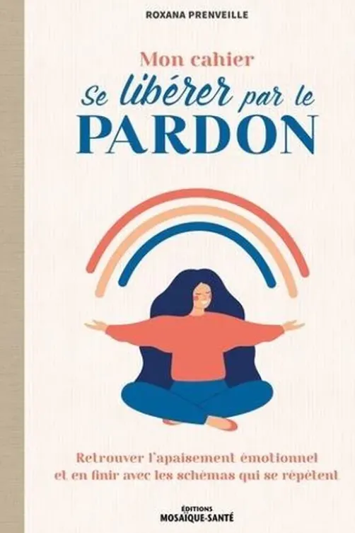 Mon cahier se libérer par le pardon. Retrouver l’apaisement émotionnel et en finir avec les schémas qui se répètent, Roxana Prenveille