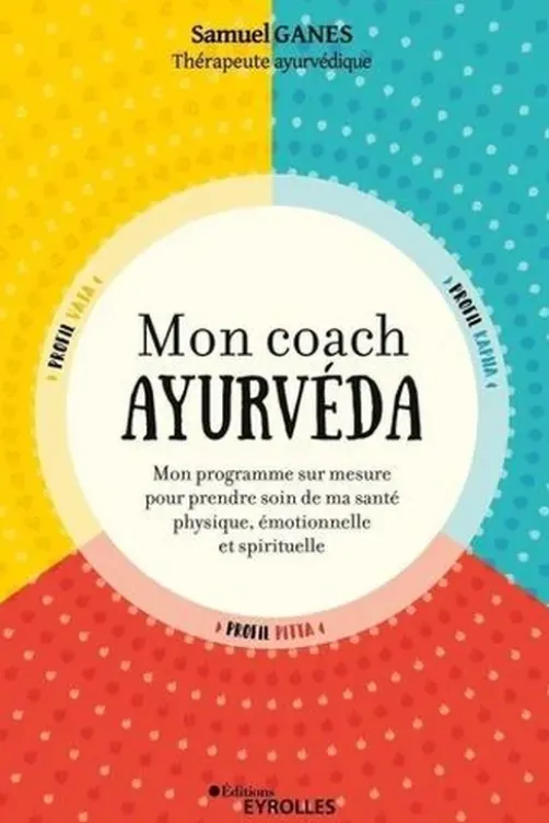 Mon coach ayurvéda. Mon programme sur mesure pour prendre soin de ma santé physique, émotionnelle et spirituelle, 2e édition, Samuel Ganes