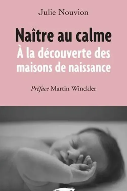 Naître au calme. A la découverte des maisons de naissance, Julie Nouvion