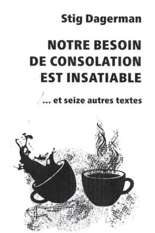 Notre besoin de consolation est insatiable. Et seize autres textes, 3e édition revue et augmentée, Stig Dagerman
