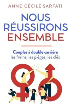 Nous réussirons ensemble. Couples à double carrière : les freins, les pièges, les clés, Anne-Cécile Sarfati