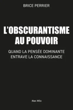 Obscurantisme au pouvoir. Quand la pensée dominante entrave la connaissance, Brice Perrier