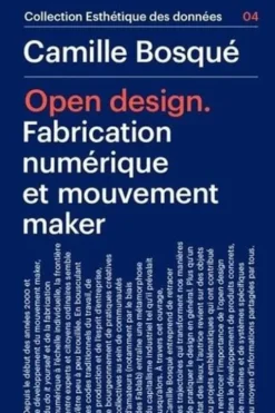 Open Design. Fabrication numérique et mouvement maker, Camille Bosqué
