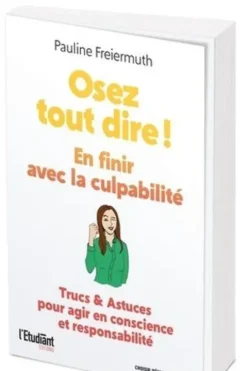 Osez tout dire ! En finir avec la culpabilité. Trucs et Astuces pour agir en conscience et responsabilité, Pauline Freiermuth