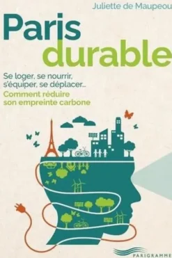 Paris durable. Se loger, se nourrir, s'équiper, se déplacer, comment réduire son empreinte carbone, Juliette Maupeou