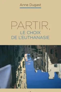 Partir, le choix de l'euthanasie, Anne Dugast