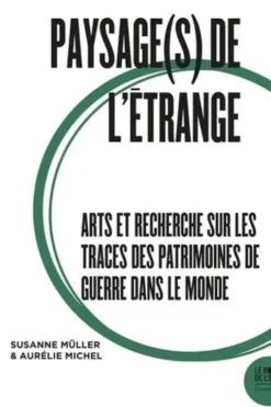 Paysage(s) de l'étrange. Tome 2, Arts et recherche sur les traces des patrimoines de guerre dans le monde, Susanne Müller