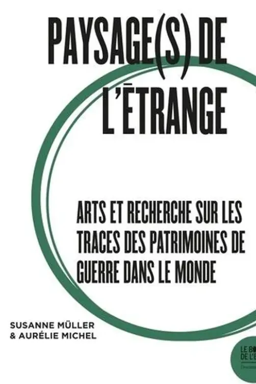 Paysage(s) de l'étrange. Tome 2, Arts et recherche sur les traces des patrimoines de guerre dans le monde, Susanne Müller