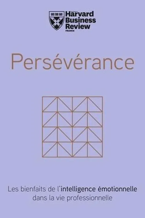 Persévérance. Les bienfaits de l'intelligence émotionelle dans la vie professionnelle, Harvard Business Review