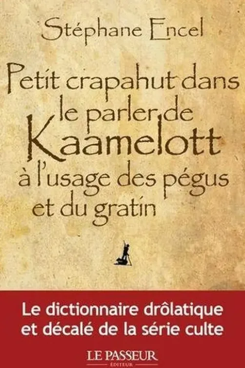 Petit crapahut dans le parler de Kaamelott à l'usage des pégus et du gratin, Stéphane Encel