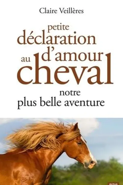 Petite déclaration d'amour au cheval. Notre plus belle aventure, Claire Veillères