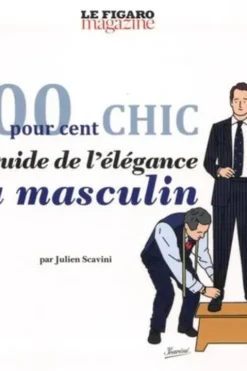 100 pour 100 chic. Le guide de l'élégance au masculin, Julien Scavini